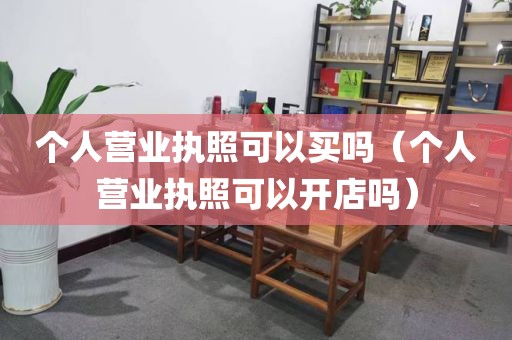 个人营业执照可以买吗（个人营业执照可以开店吗）