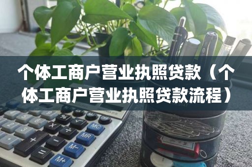 个体工商户营业执照贷款（个体工商户营业执照贷款流程）