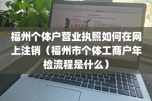 福州个体户营业执照如何在网上注销（福州市个体工商户年检流程是什么）