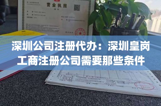 深圳公司注册代办：深圳皇岗工商注册公司需要那些条件