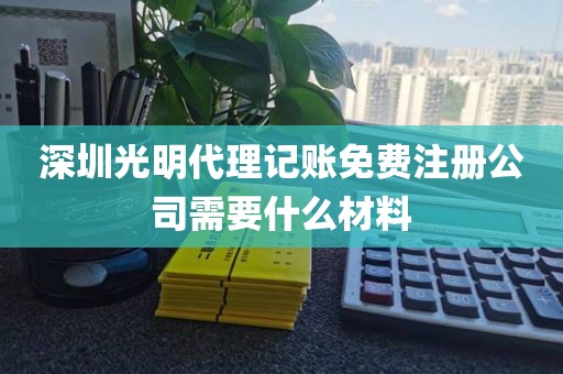 深圳光明代理记账免费注册公司需要什么材料