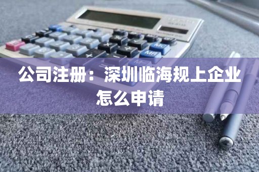 公司注册：深圳临海规上企业怎么申请