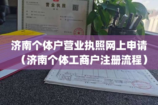 济南个体户营业执照网上申请（济南个体工商户注册流程）