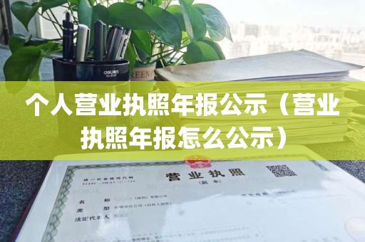 个人营业执照年报公示（营业执照年报怎么公示）