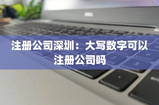 注册公司深圳：大写数字可以注册公司吗