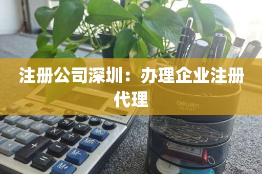 注册公司深圳：办理企业注册代理