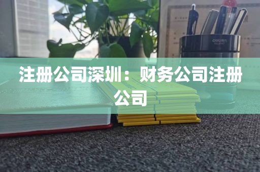 注册公司深圳：财务公司注册公司