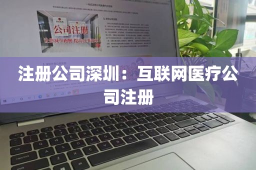 注册公司深圳：互联网医疗公司注册