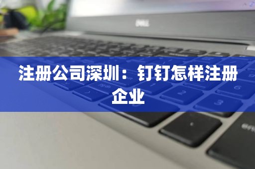 注册公司深圳：钉钉怎样注册企业