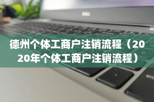 德州个体工商户注销流程（2020年个体工商户注销流程）