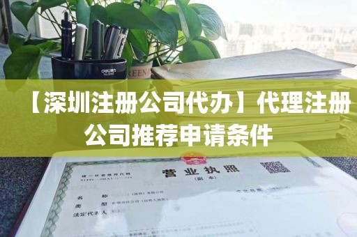 【深圳注册公司代办】代理注册公司推荐申请条件