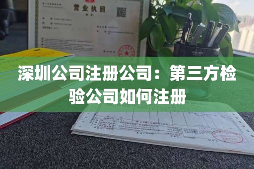 深圳公司注册公司：第三方检验公司如何注册