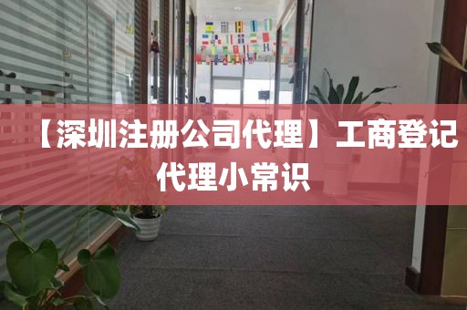 【深圳注册公司代理】工商登记代理小常识