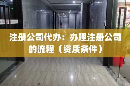 注册公司代办：办理注册公司的流程（资质条件）