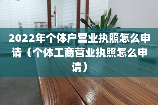 2022年个体户营业执照怎么申请（个体工商营业执照怎么申请）