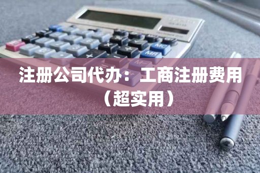 注册公司代办：工商注册费用（超实用）